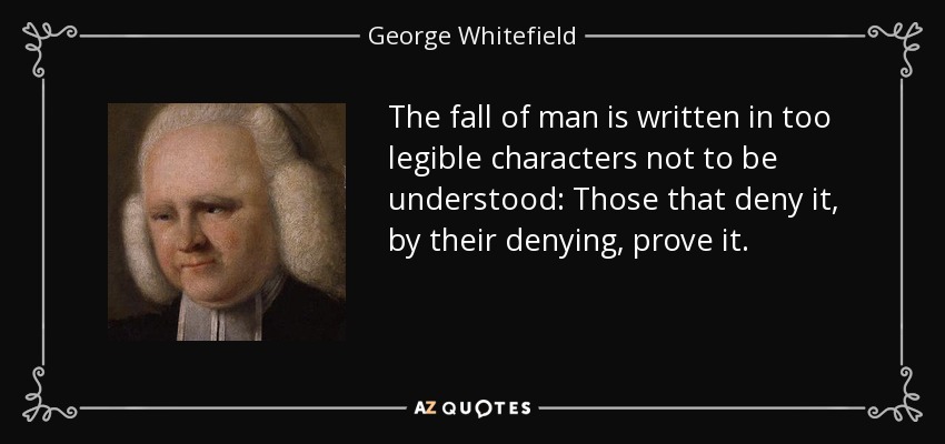 The fall of man is written in too legible characters not to be understood: Those that deny it, by their denying, prove it. - George Whitefield