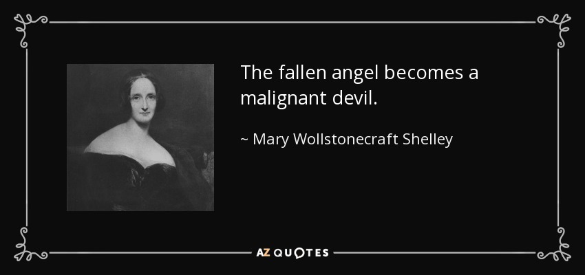 The fallen angel becomes a malignant devil. - Mary Wollstonecraft Shelley