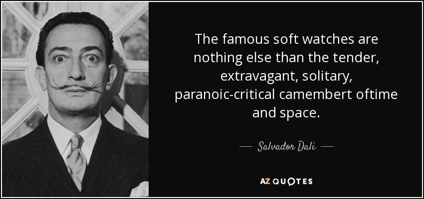 Los famosos relojes blandos no son otra cosa que el tierno, extravagante, solitario, paranoico-crítico camembert del tiempo y el espacio. - Salvador Dalí