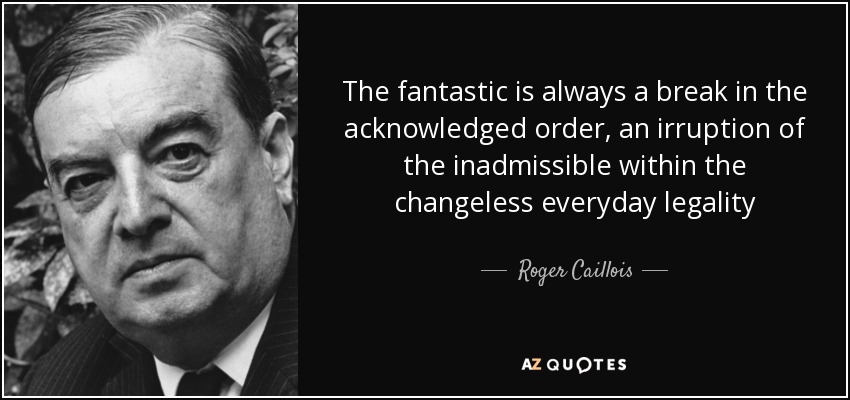 The fantastic is always a break in the acknowledged order, an irruption of the inadmissible within the changeless everyday legality - Roger Caillois