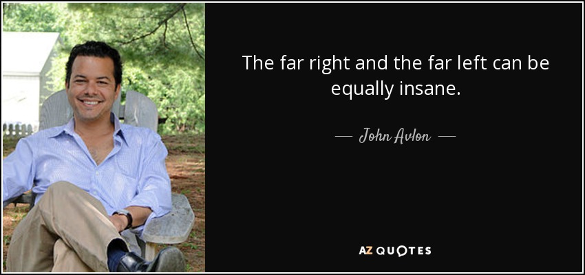The far right and the far left can be equally insane. - John Avlon