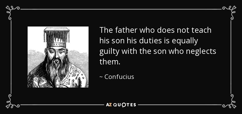 The father who does not teach his son his duties is equally guilty with the son who neglects them. - Confucius