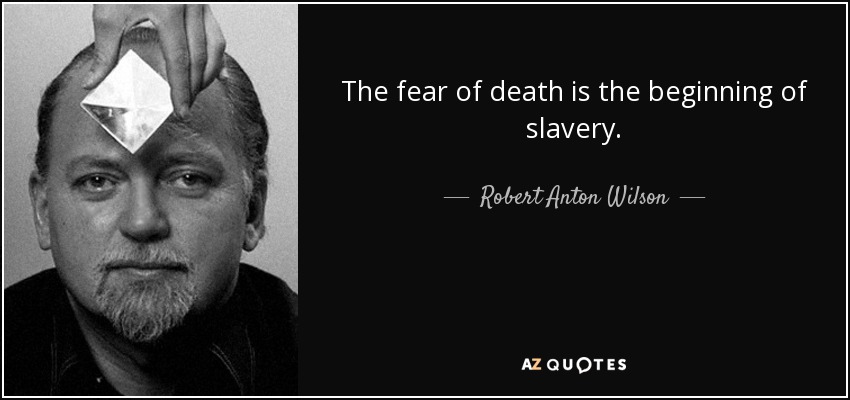 The fear of death is the beginning of slavery. - Robert Anton Wilson