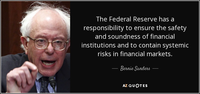 The Federal Reserve has a responsibility to ensure the safety and soundness of financial institutions and to contain systemic risks in financial markets. - Bernie Sanders
