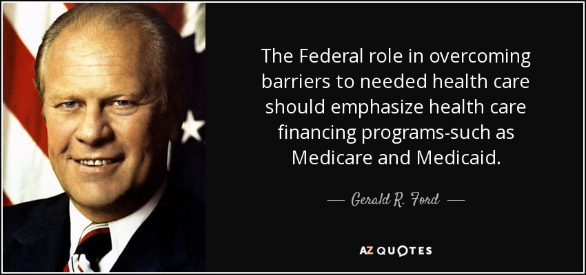 El papel federal en la superación de las barreras a la atención sanitaria necesaria debe hacer hincapié en los programas de financiación de la atención sanitaria, como Medicare y Medicaid. - Gerald R. Ford