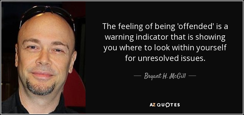 El sentimiento de ser 'ofendido' es un indicador de advertencia que le está mostrando dónde buscar dentro de ti mismo para las cuestiones no resueltas. - Bryant H. McGill