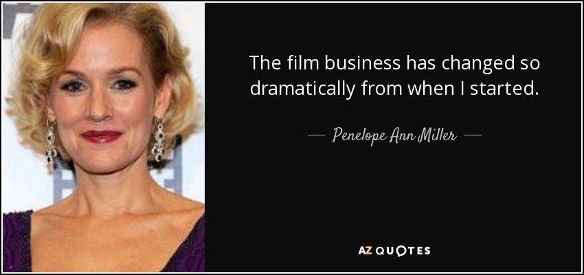 The film business has changed so dramatically from when I started. - Penelope Ann Miller