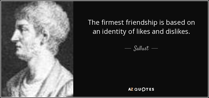 The firmest friendship is based on an identity of likes and dislikes. - Sallust