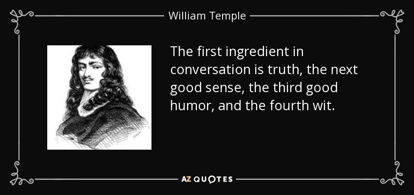 The first ingredient in conversation is truth, the next good sense, the third good humor, and the fourth wit. - William Temple