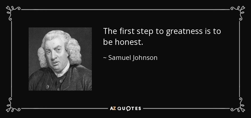 El primer paso hacia la grandeza es ser honesto. - Samuel Johnson