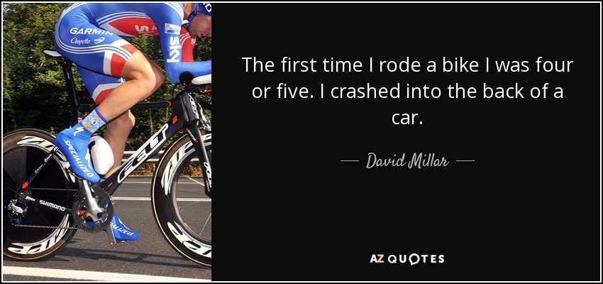 La primera vez que monté en bicicleta tenía cuatro o cinco años. Me estrellé contra la parte trasera de un coche. - David Millar