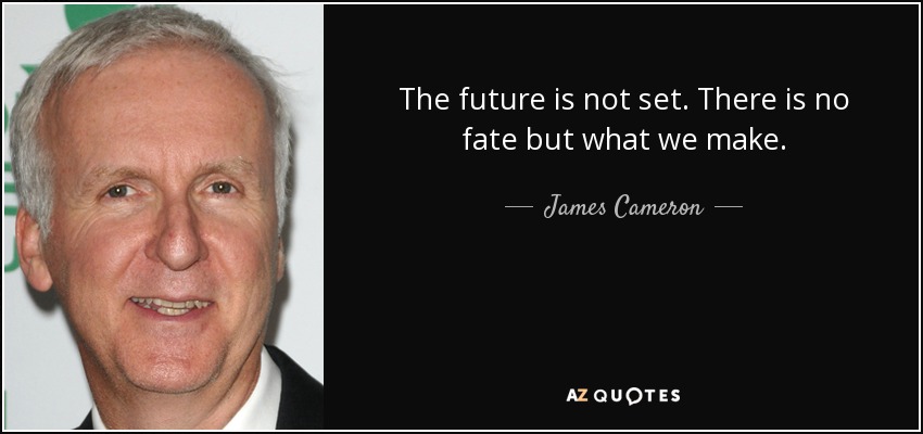 The future is not set. There is no fate but what we make. - James Cameron
