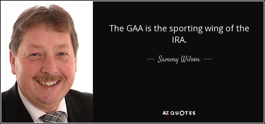 The GAA is the sporting wing of the IRA. - Sammy Wilson