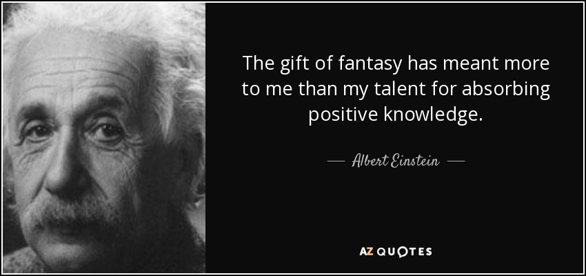 El don de la fantasía ha significado más para mí que mi talento para absorber conocimientos positivos. - Albert Einstein