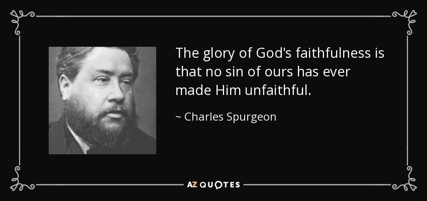 The glory of God's faithfulness is that no sin of ours has ever made Him unfaithful. - Charles Spurgeon