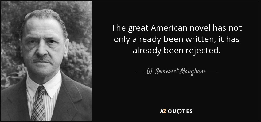 The great American novel has not only already been written, it has already been rejected. - W. Somerset Maugham