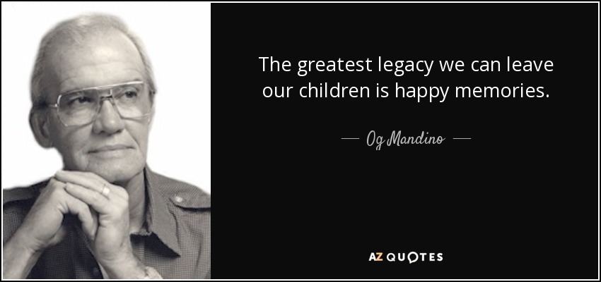 The greatest legacy we can leave our children is happy memories. - Og Mandino