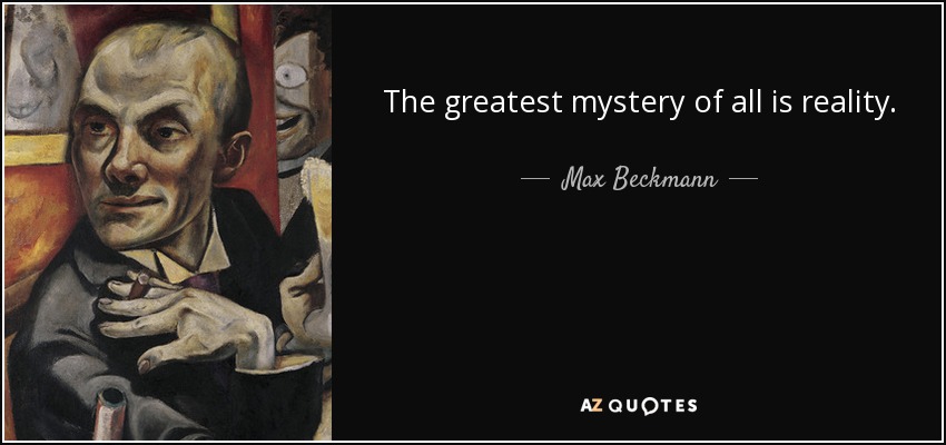 The greatest mystery of all is reality. - Max Beckmann