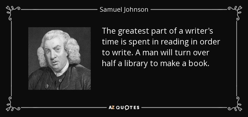 La mayor parte del tiempo de un escritor se dedica a leer para escribir. Un hombre revolverá media biblioteca para hacer un libro. - Samuel Johnson