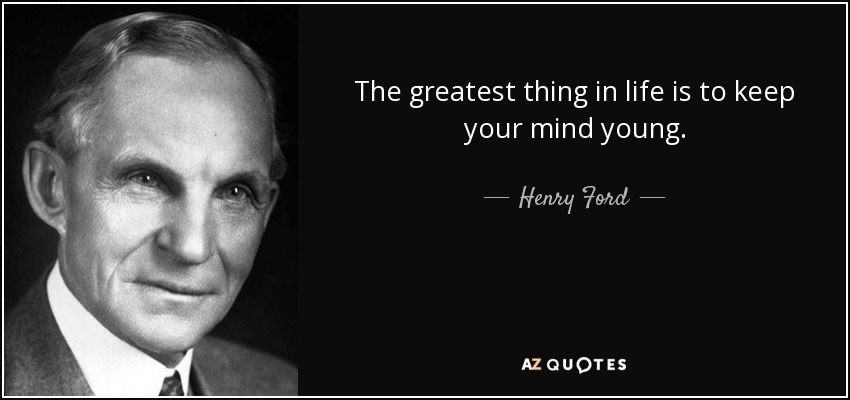 The greatest thing in life is to keep your mind young. - Henry Ford