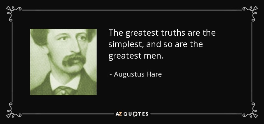 The greatest truths are the simplest, and so are the greatest men. - Augustus Hare