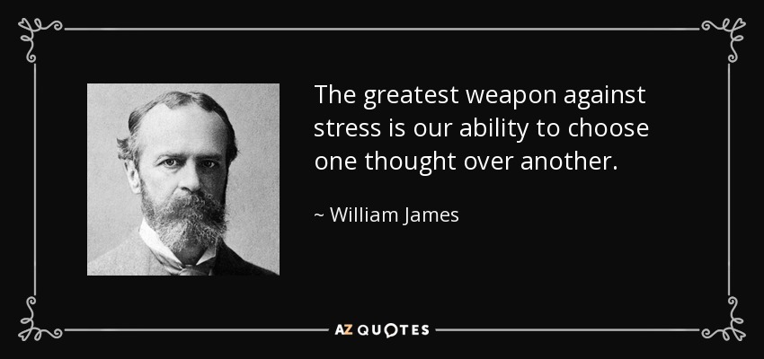 The greatest weapon against stress is our ability to choose one thought over another. - William James