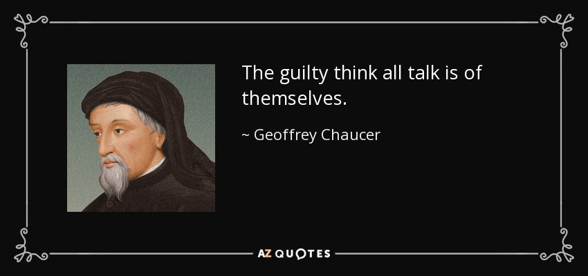 The guilty think all talk is of themselves. - Geoffrey Chaucer