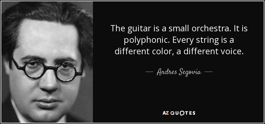 La guitarra es una pequeña orquesta. Es polifónica. Cada cuerda es un color diferente, una voz diferente. - Andrés Segovia