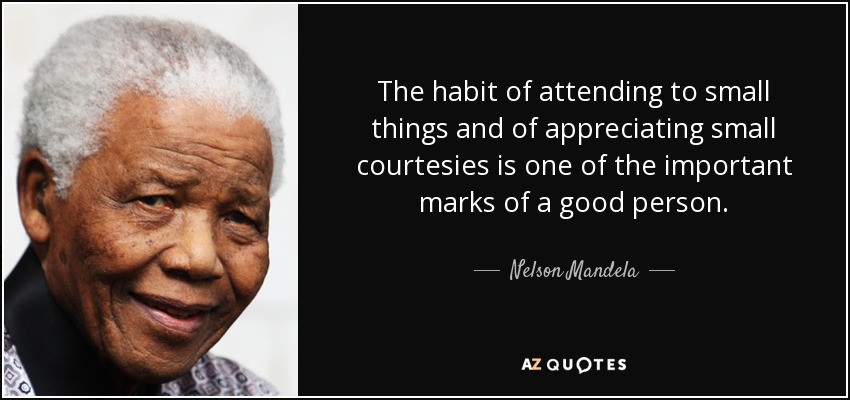 El hábito de prestar atención a las pequeñas cosas y de apreciar las pequeñas cortesías es una de las marcas importantes de una buena persona. - Nelson Mandela