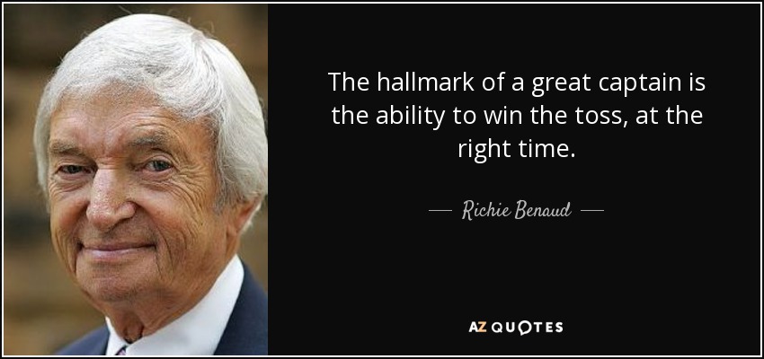 The hallmark of a great captain is the ability to win the toss, at the right time. - Richie Benaud