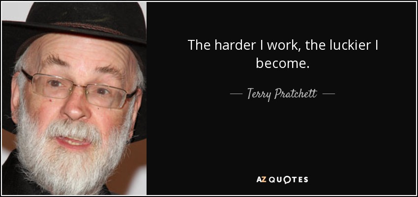 The harder I work, the luckier I become. - Terry Pratchett