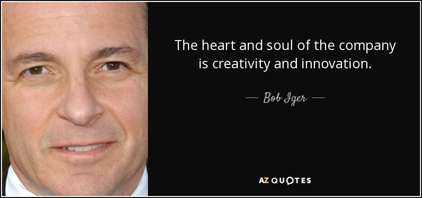The heart and soul of the company is creativity and innovation. - Bob Iger