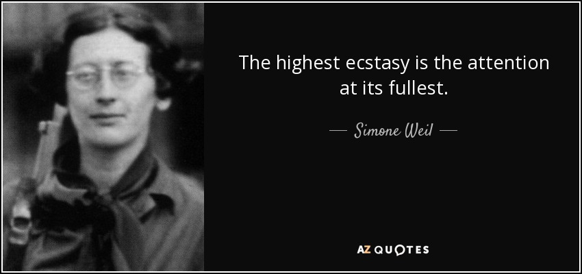 The highest ecstasy is the attention at its fullest. - Simone Weil