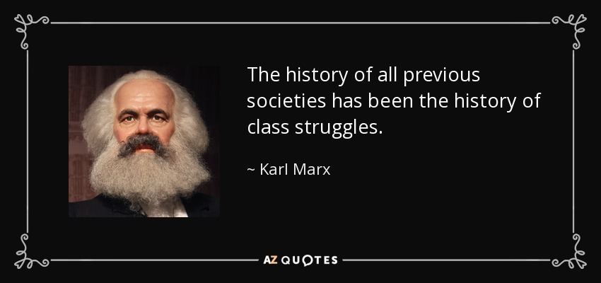 The history of all previous societies has been the history of class struggles. - Karl Marx