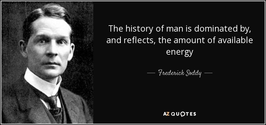 The history of man is dominated by, and reflects, the amount of available energy - Frederick Soddy