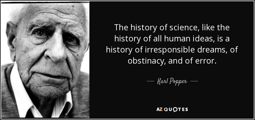 The history of science, like the history of all human ideas, is a history of irresponsible dreams, of obstinacy, and of error. - Karl Popper