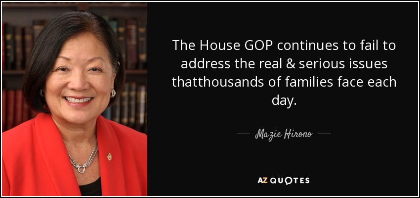 The House GOP continues to fail to address the real & serious issues thatthousands of families face each day. - Mazie Hirono