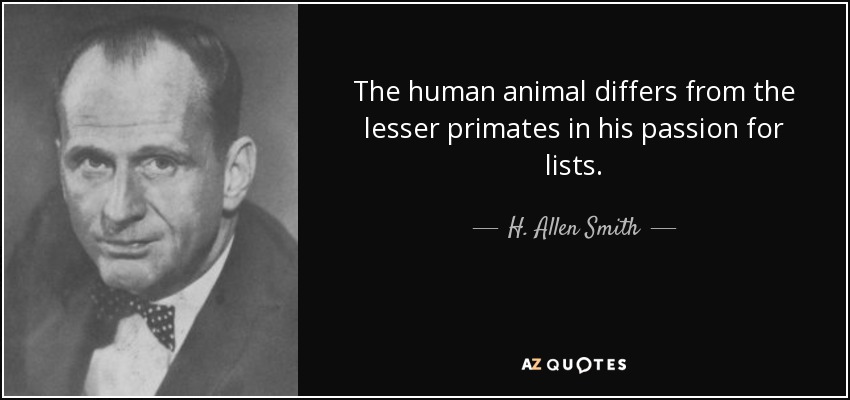 The human animal differs from the lesser primates in his passion for lists. - H. Allen Smith