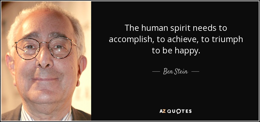 El espíritu humano necesita cumplir, lograr, triunfar para ser feliz. - Ben Stein