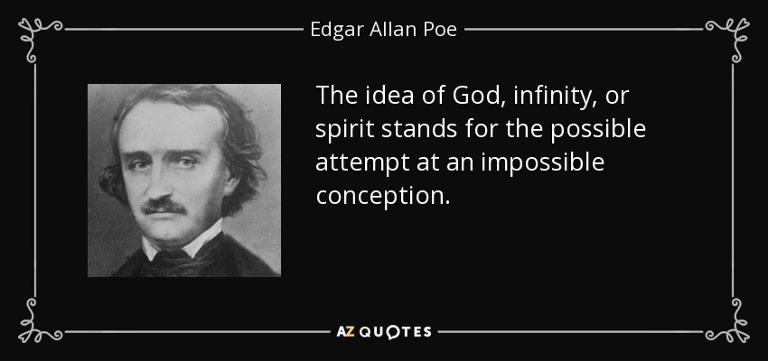 The idea of God, infinity, or spirit stands for the possible attempt at an impossible conception. - Edgar Allan Poe