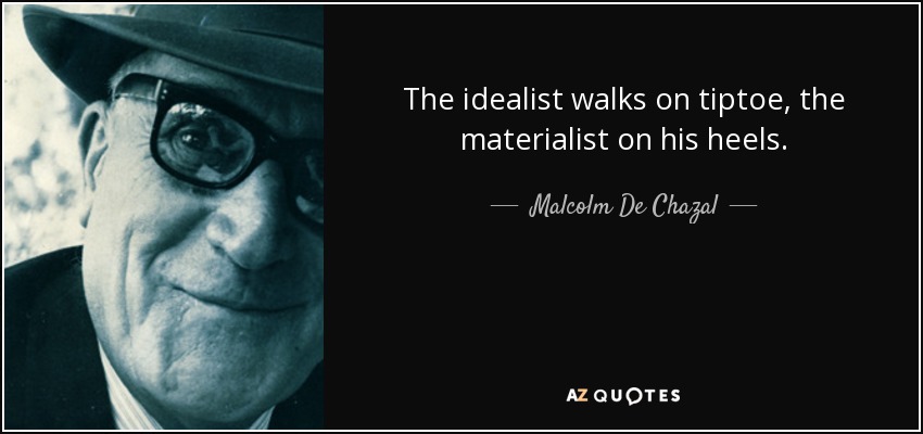 The idealist walks on tiptoe, the materialist on his heels. - Malcolm De Chazal