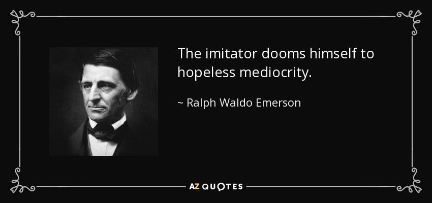 El imitador se condena a sí mismo a una mediocridad sin remedio. - Ralph Waldo Emerson
