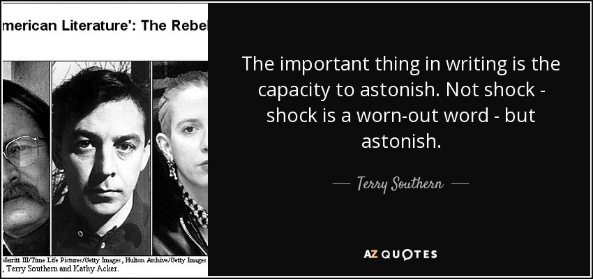 The important thing in writing is the capacity to astonish. Not shock - shock is a worn-out word - but astonish. - Terry Southern