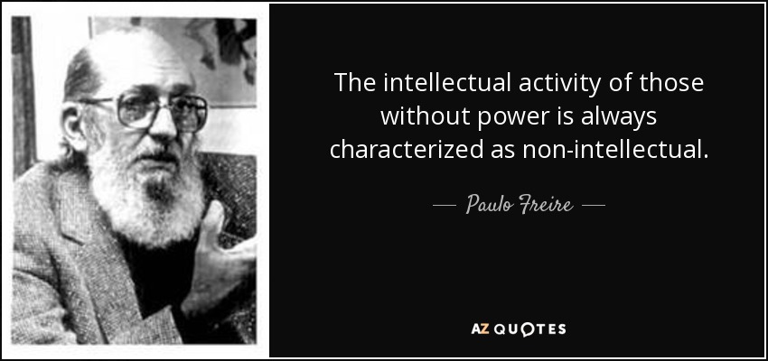 The intellectual activity of those without power is always characterized as non-intellectual. - Paulo Freire