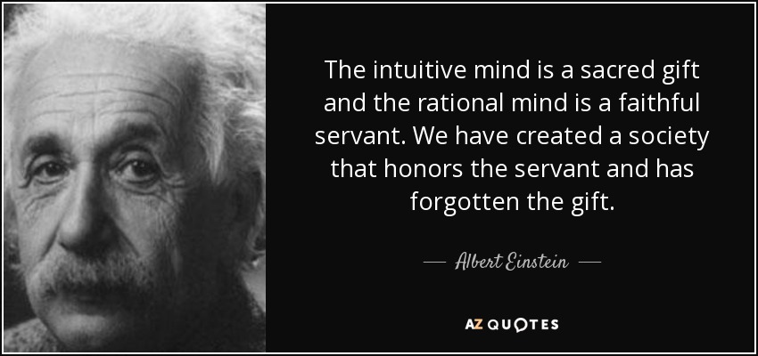 La mente intuitiva es un don sagrado y la mente racional es un siervo fiel. Hemos creado una sociedad que honra al sirviente y ha olvidado el don. - Albert Einstein