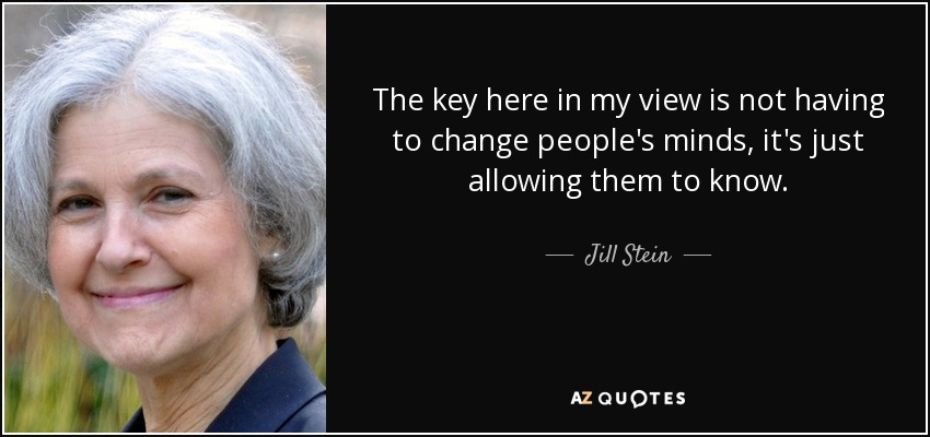 En mi opinión, la clave no está en hacer que la gente cambie de opinión, sino en que lo sepa. - Jill Stein