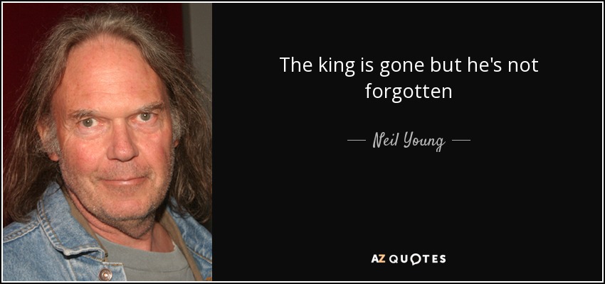 The king is gone but he's not forgotten - Neil Young