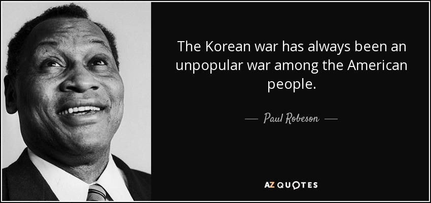 La guerra de Corea siempre ha sido una guerra impopular entre el pueblo estadounidense. - Paul Robeson