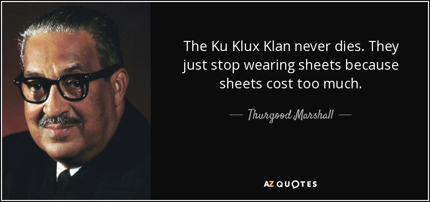 The Ku Klux Klan never dies. They just stop wearing sheets because sheets cost too much. - Thurgood Marshall