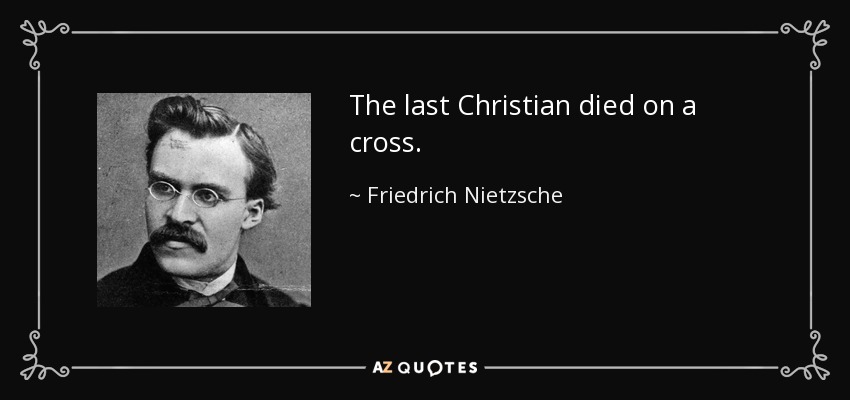 The last Christian died on a cross. - Friedrich Nietzsche